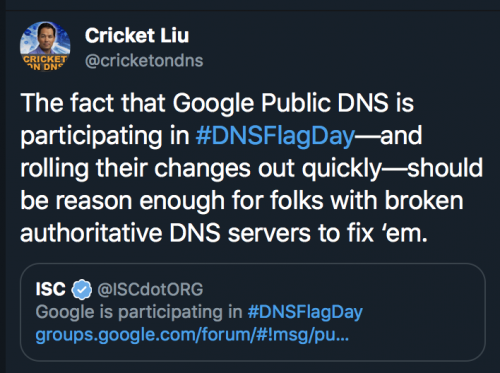 Screenshot of a Tweet from Cricket Liu @cricketondns. Tweet reads: The fact that Google Public DNS is participating in #DNSFlagDay-and rolling their changes out quickly-should be reason enough for folks with broken authoritative DNS servers to fix 'em. 